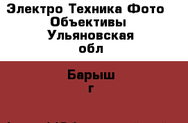 Электро-Техника Фото - Объективы. Ульяновская обл.,Барыш г.